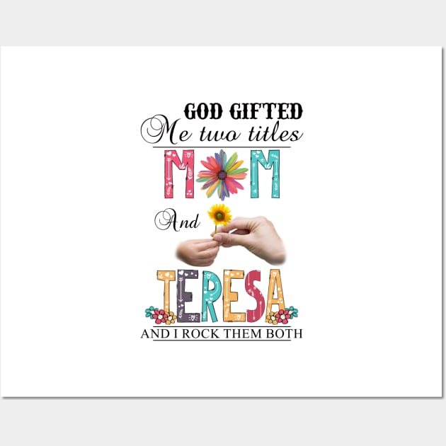 God Gifted Me Two Titles Mom And Teresa And I Rock Them Both Wildflowers Valentines Mothers Day Wall Art by KIMIKA